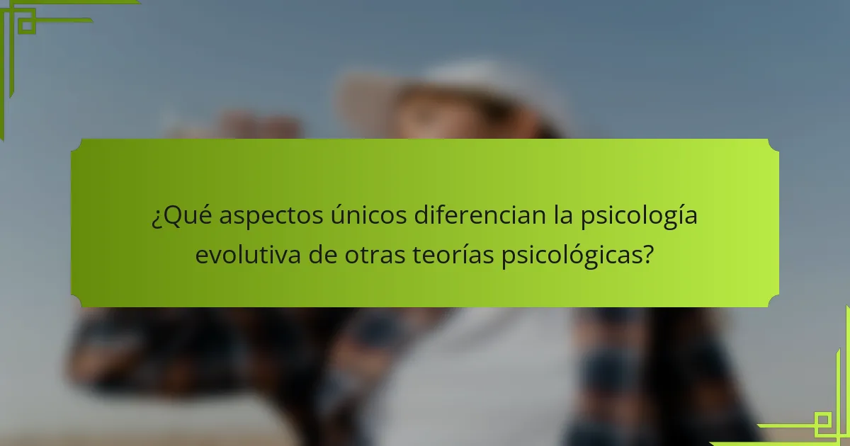 ¿Qué aspectos únicos diferencian la psicología evolutiva de otras teorías psicológicas?