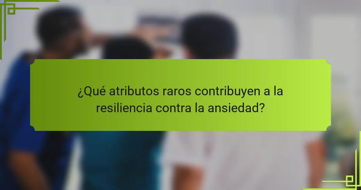 ¿Qué atributos raros contribuyen a la resiliencia contra la ansiedad?