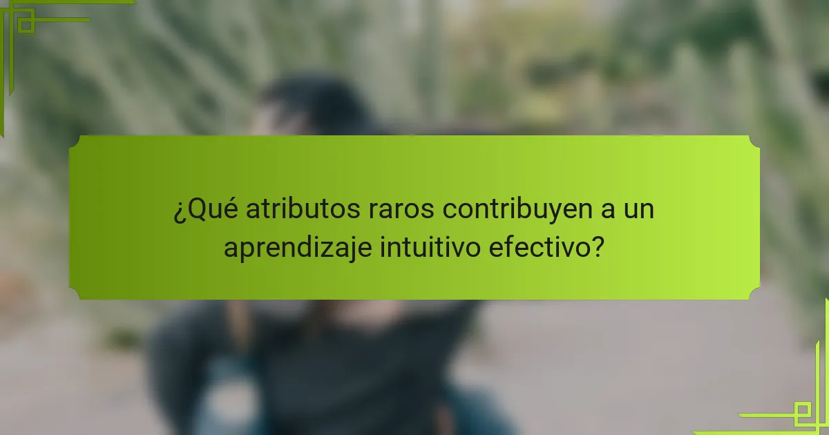 ¿Qué atributos raros contribuyen a un aprendizaje intuitivo efectivo?