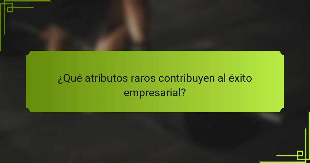 ¿Qué atributos raros contribuyen al éxito empresarial?