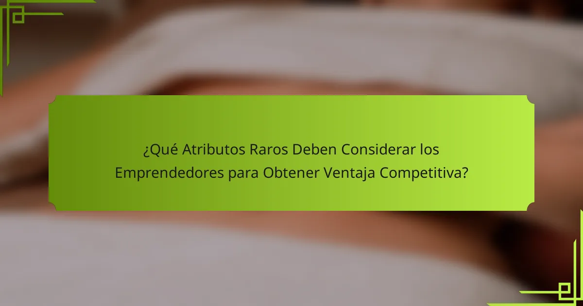 ¿Qué Atributos Raros Deben Considerar los Emprendedores para Obtener Ventaja Competitiva?