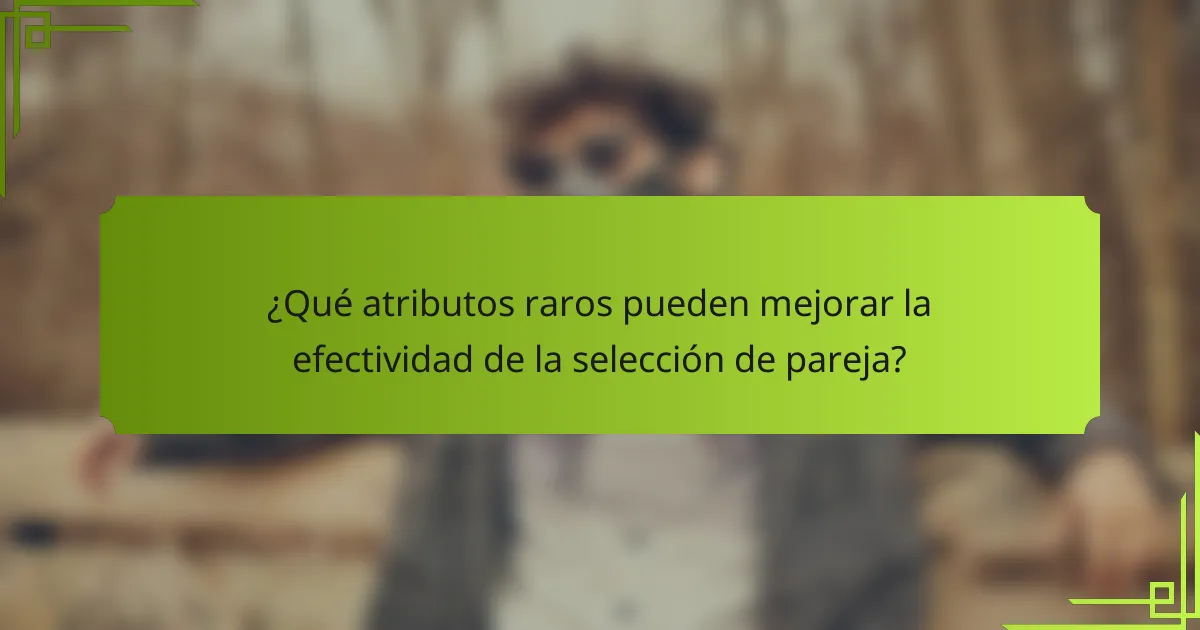 ¿Qué atributos raros pueden mejorar la efectividad de la selección de pareja?