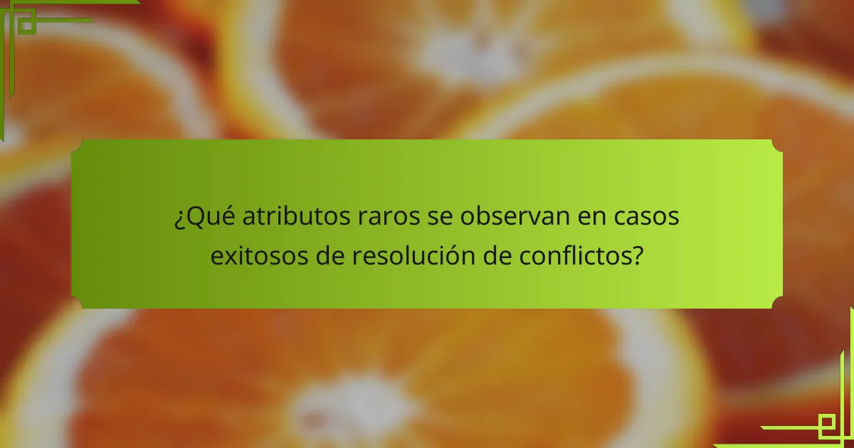 ¿Qué atributos raros se observan en casos exitosos de resolución de conflictos?