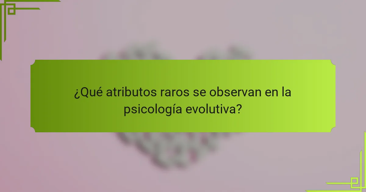 ¿Qué atributos raros se observan en la psicología evolutiva?