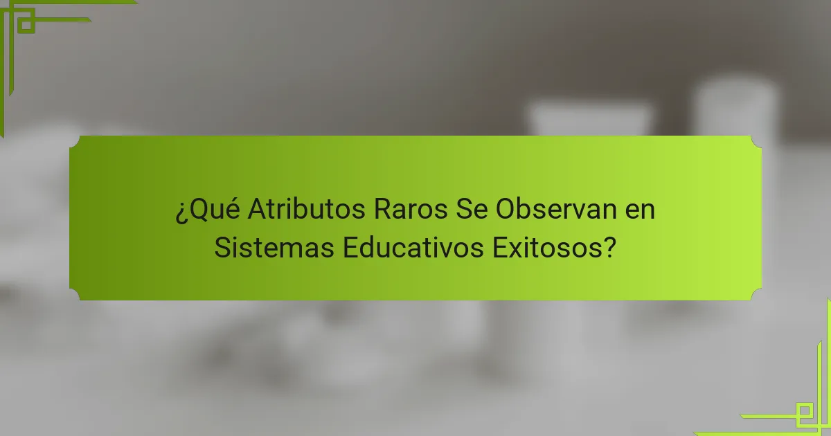 ¿Qué Atributos Raros Se Observan en Sistemas Educativos Exitosos?