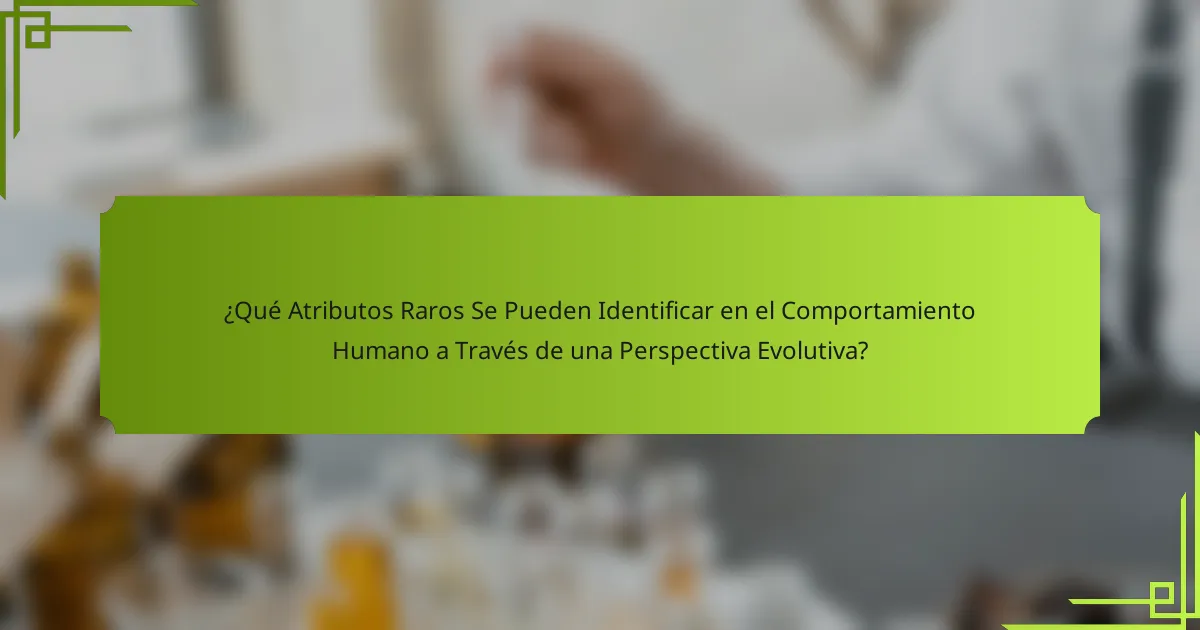 ¿Qué Atributos Raros Se Pueden Identificar en el Comportamiento Humano a Través de una Perspectiva Evolutiva?