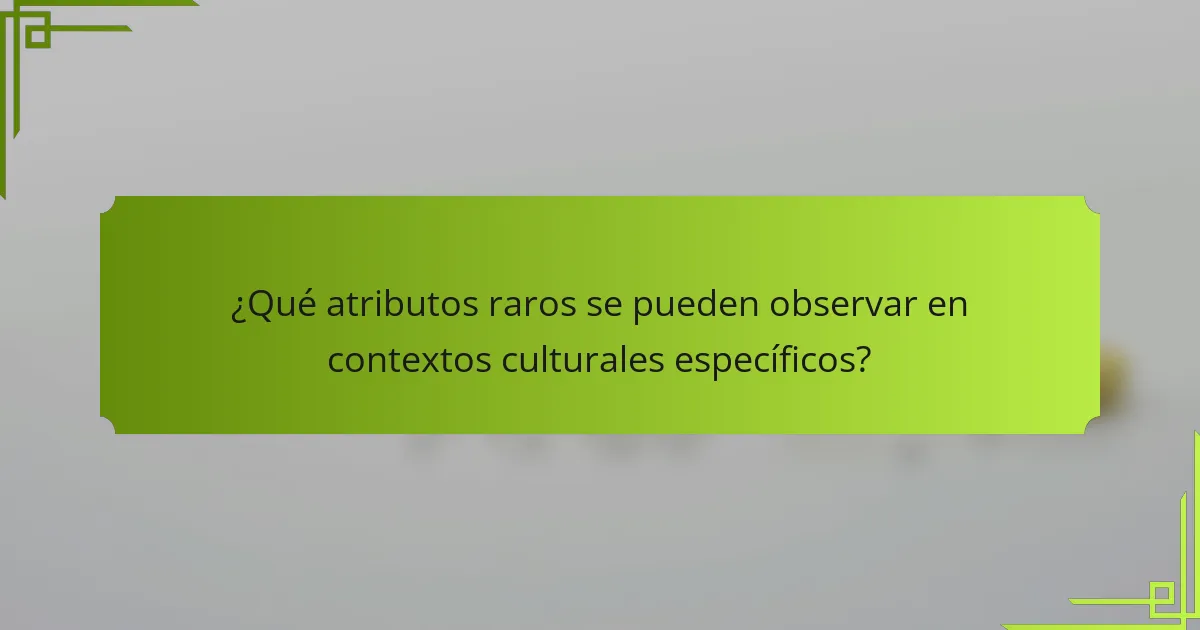 ¿Qué atributos raros se pueden observar en contextos culturales específicos?