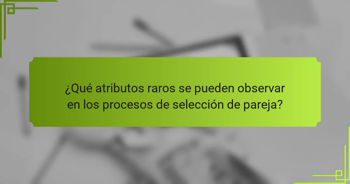 ¿Qué atributos raros se pueden observar en los procesos de selección de pareja?