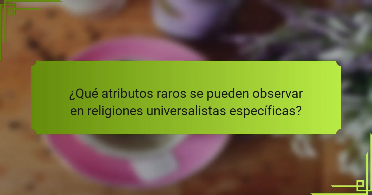 ¿Qué atributos raros se pueden observar en religiones universalistas específicas?