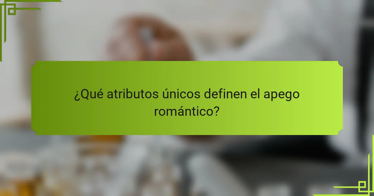 ¿Qué atributos únicos definen el apego romántico?