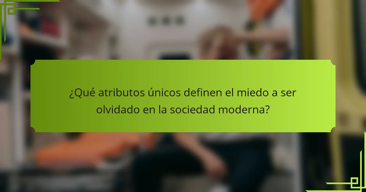 ¿Qué atributos únicos definen el miedo a ser olvidado en la sociedad moderna?
