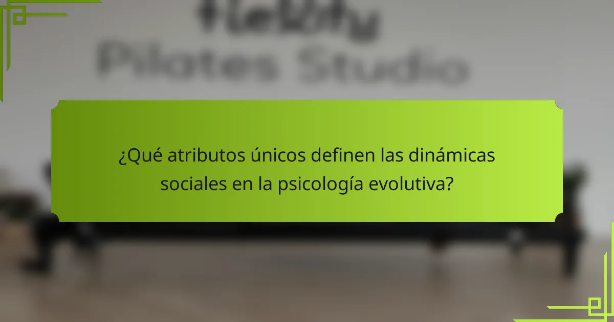 ¿Qué atributos únicos definen las dinámicas sociales en la psicología evolutiva?