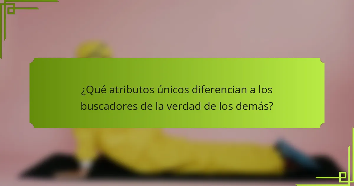 ¿Qué atributos únicos diferencian a los buscadores de la verdad de los demás?