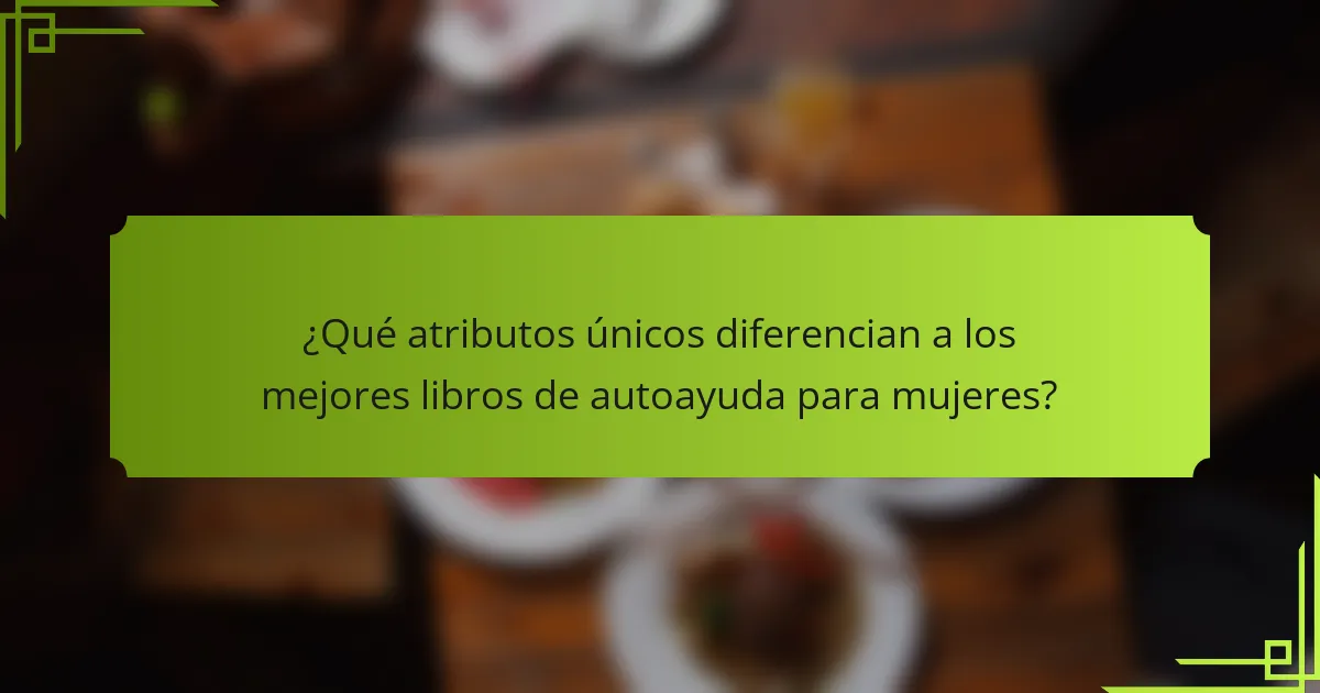 ¿Qué atributos únicos diferencian a los mejores libros de autoayuda para mujeres?