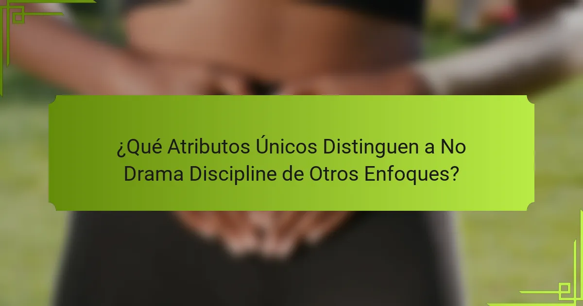 ¿Qué Atributos Únicos Distinguen a No Drama Discipline de Otros Enfoques?
