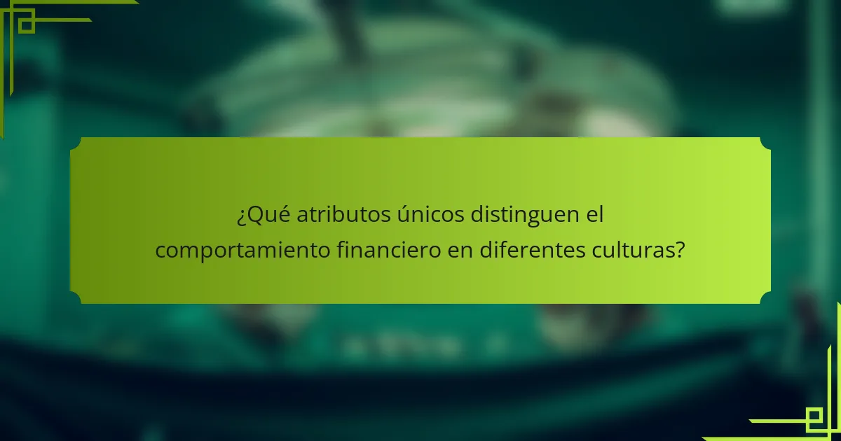 ¿Qué atributos únicos distinguen el comportamiento financiero en diferentes culturas?