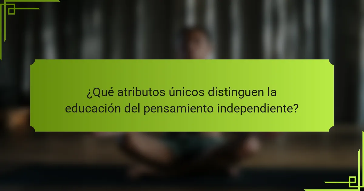 ¿Qué atributos únicos distinguen la educación del pensamiento independiente?