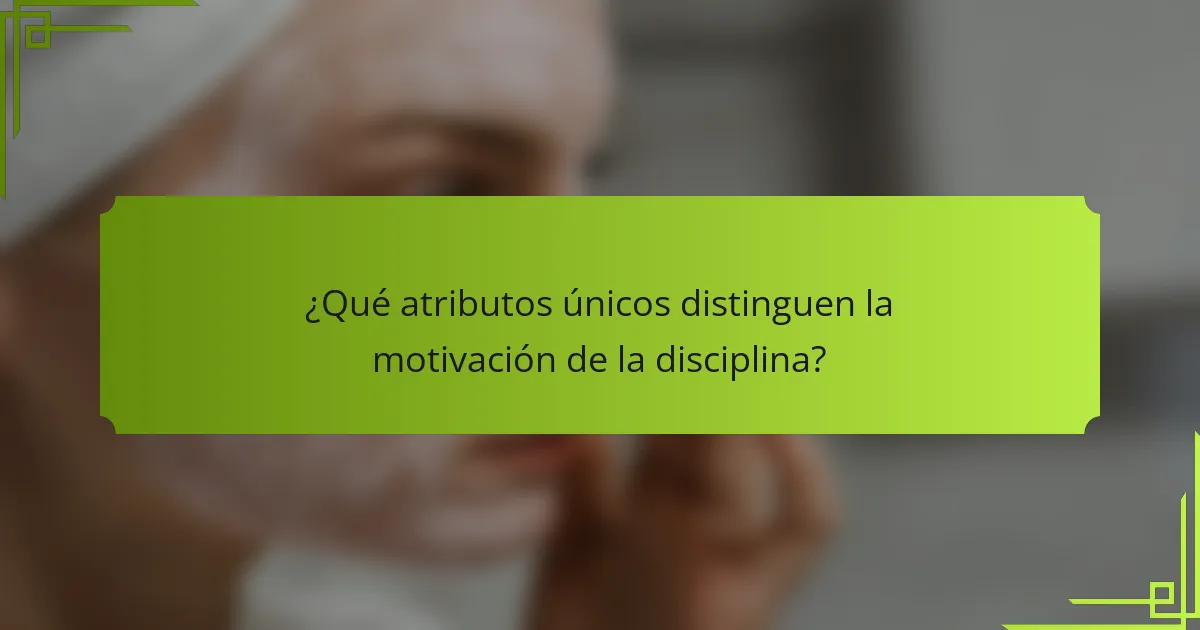 ¿Qué atributos únicos distinguen la motivación de la disciplina?