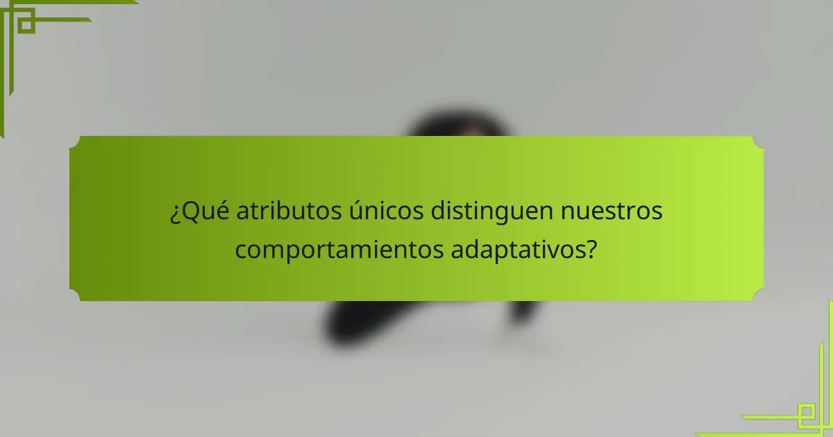 ¿Qué atributos únicos distinguen nuestros comportamientos adaptativos?