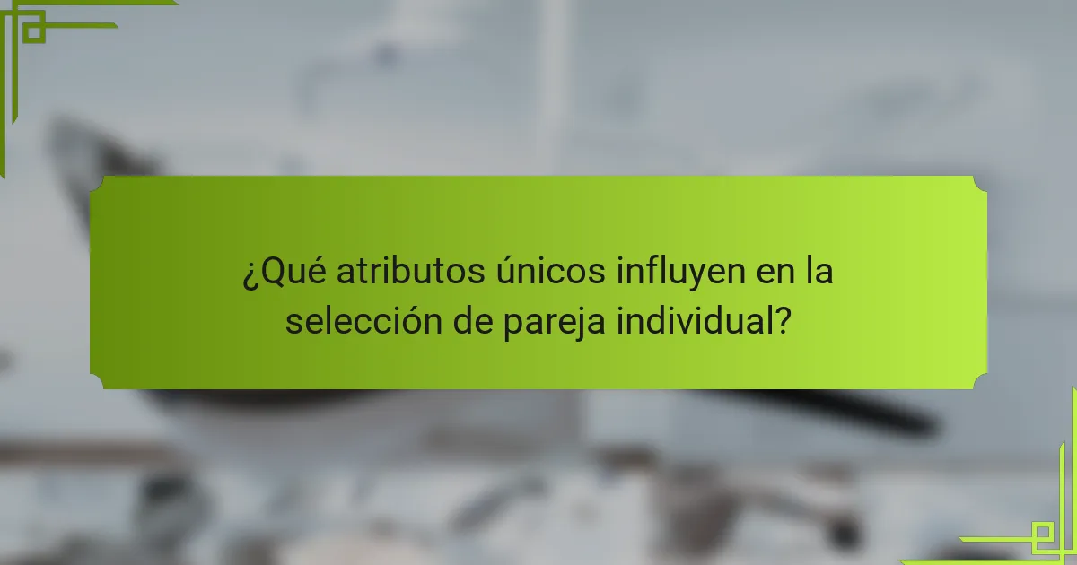 ¿Qué atributos únicos influyen en la selección de pareja individual?