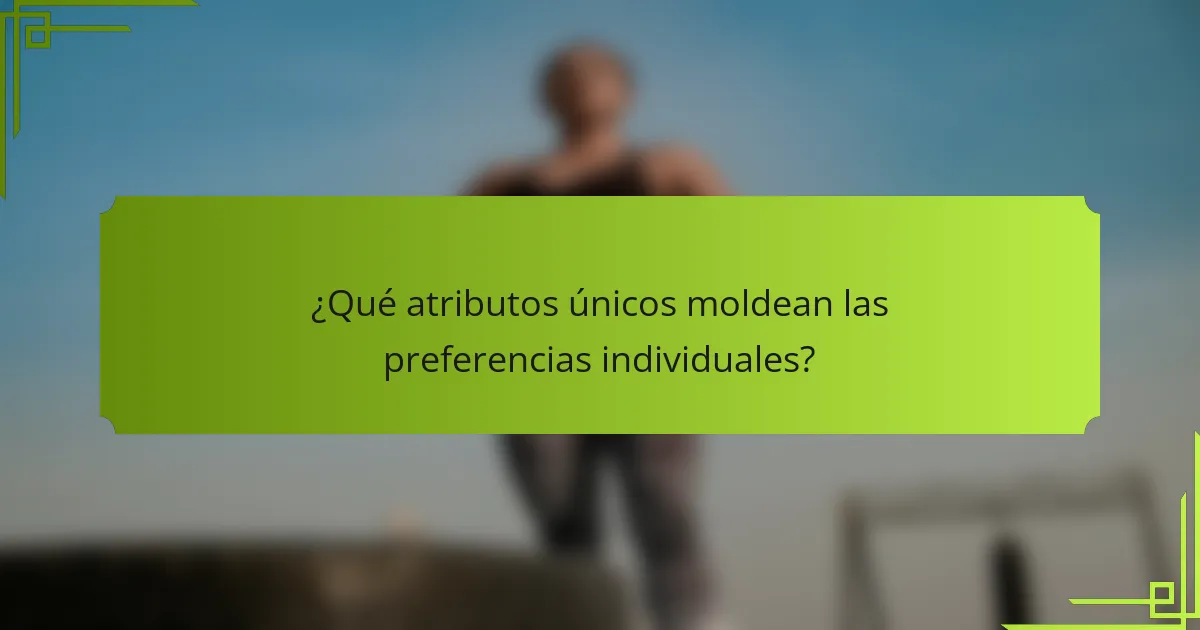 ¿Qué atributos únicos moldean las preferencias individuales?