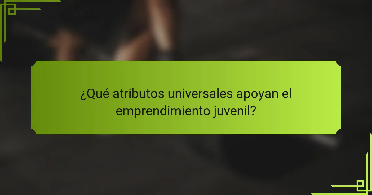 ¿Qué atributos universales apoyan el emprendimiento juvenil?