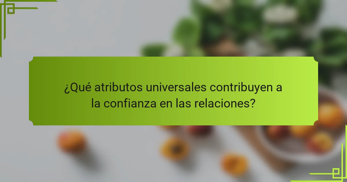 ¿Qué atributos universales contribuyen a la confianza en las relaciones?