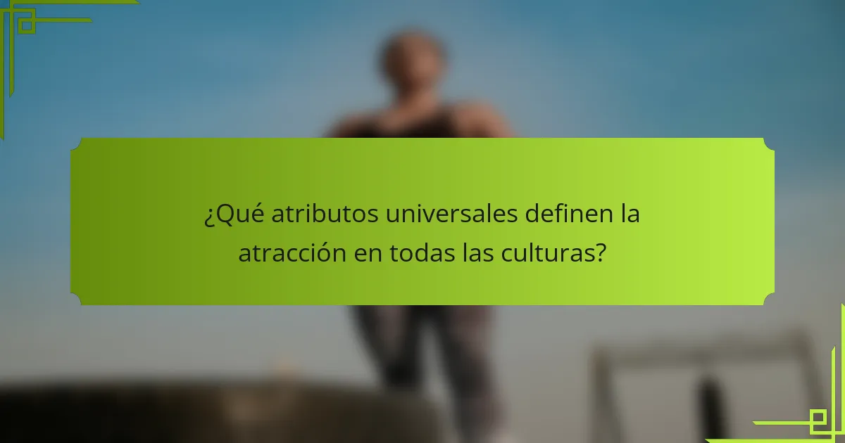 ¿Qué atributos universales definen la atracción en todas las culturas?