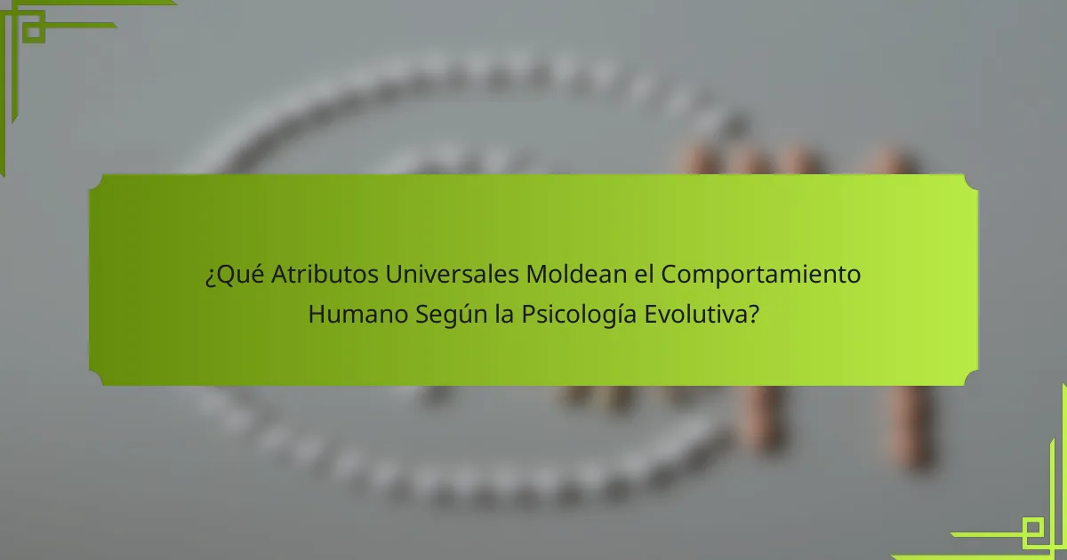 ¿Qué Atributos Universales Moldean el Comportamiento Humano Según la Psicología Evolutiva?