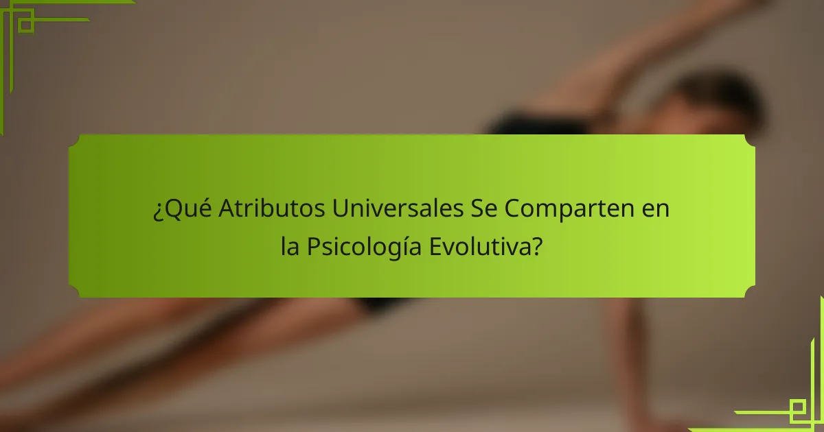 ¿Qué Atributos Universales Se Comparten en la Psicología Evolutiva?