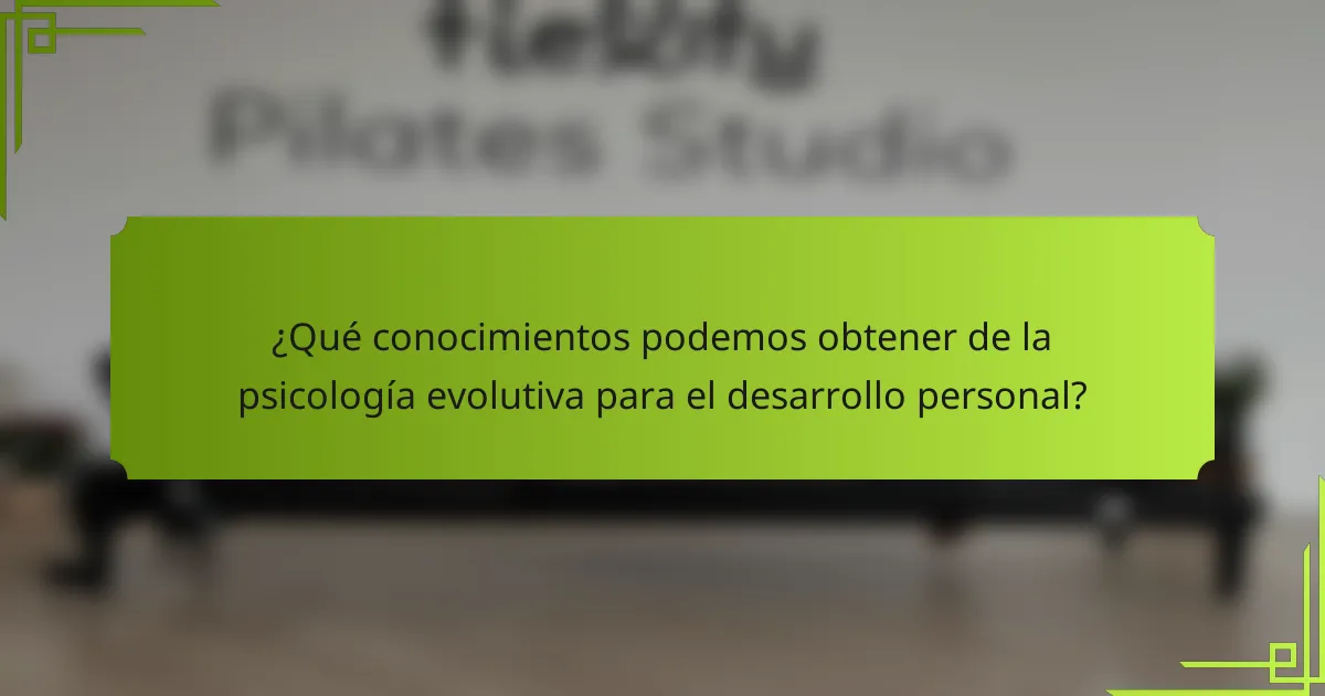 ¿Qué conocimientos podemos obtener de la psicología evolutiva para el desarrollo personal?