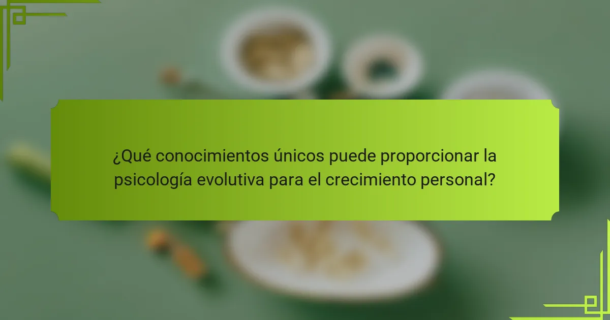¿Qué conocimientos únicos puede proporcionar la psicología evolutiva para el crecimiento personal?