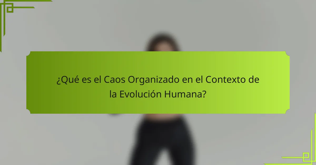 ¿Qué es el Caos Organizado en el Contexto de la Evolución Humana?