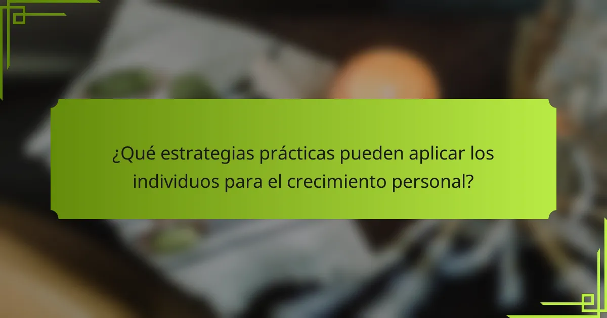 ¿Qué estrategias prácticas pueden aplicar los individuos para el crecimiento personal?