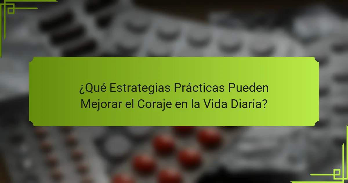 ¿Qué Estrategias Prácticas Pueden Mejorar el Coraje en la Vida Diaria?