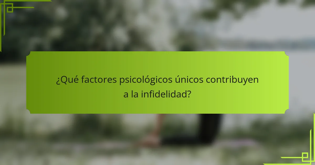 ¿Qué factores psicológicos únicos contribuyen a la infidelidad?