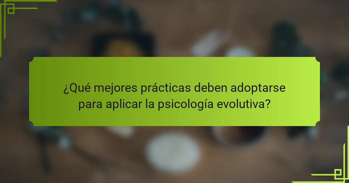 ¿Qué mejores prácticas deben adoptarse para aplicar la psicología evolutiva?