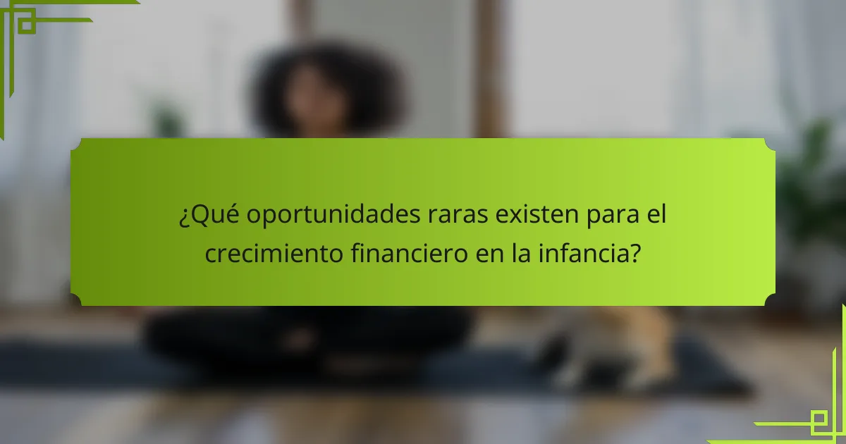 ¿Qué oportunidades raras existen para el crecimiento financiero en la infancia?