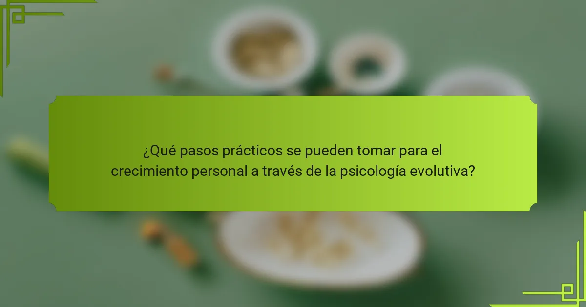 ¿Qué pasos prácticos se pueden tomar para el crecimiento personal a través de la psicología evolutiva?