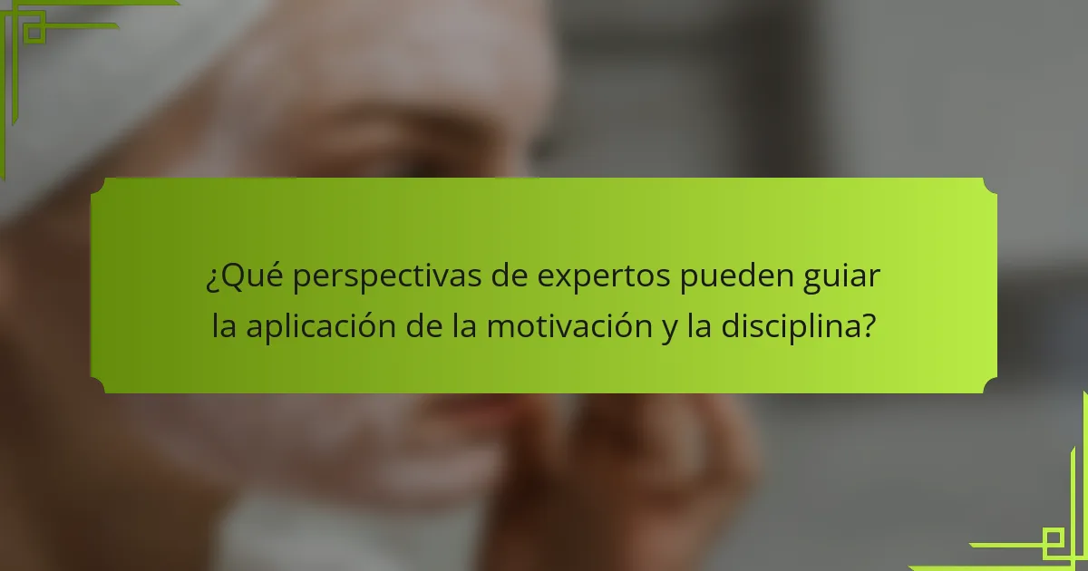 ¿Qué perspectivas de expertos pueden guiar la aplicación de la motivación y la disciplina?