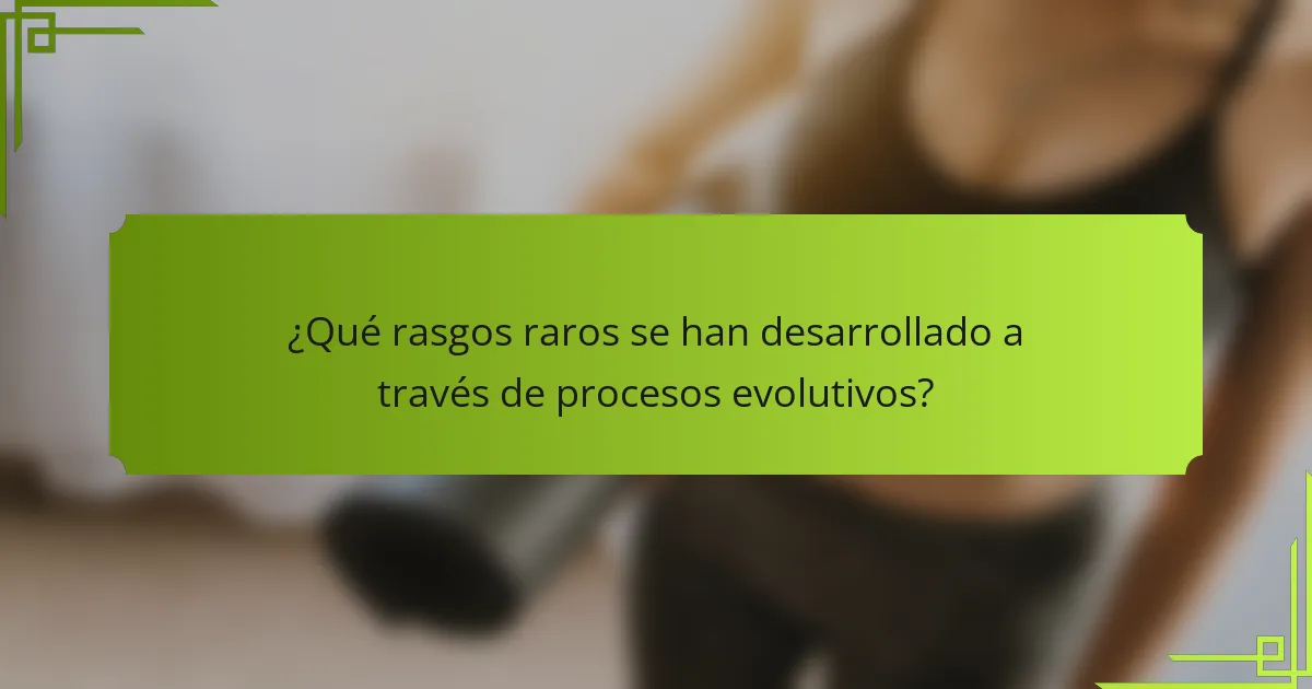 ¿Qué rasgos raros se han desarrollado a través de procesos evolutivos?