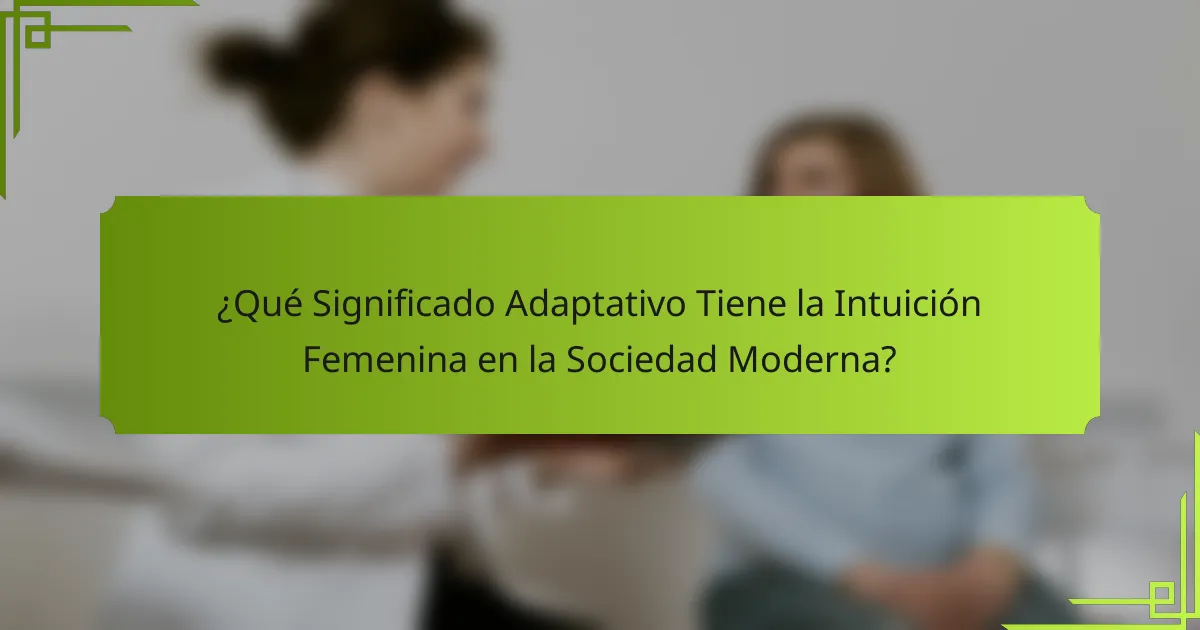 ¿Qué Significado Adaptativo Tiene la Intuición Femenina en la Sociedad Moderna?