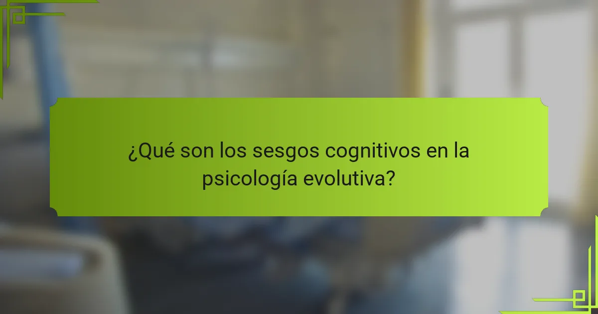 ¿Qué son los sesgos cognitivos en la psicología evolutiva?